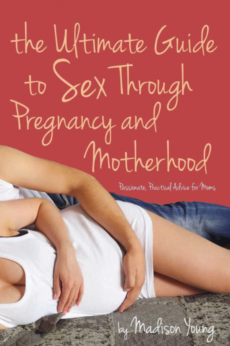 Amazon Ultimate Guide To Sex Through Pregnancy And Motherhood Passionate Practical Advice For Moms Young Madison 9781627781527 Books